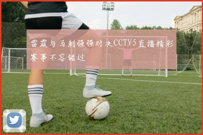 雷霆与马刺强强对决CCTV5直播精彩赛事不容错过