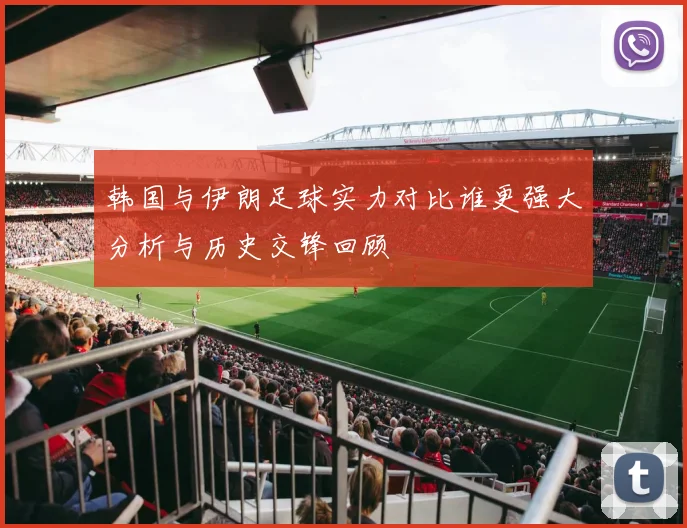 韩国与伊朗足球实力对比谁更强大分析与历史交锋回顾