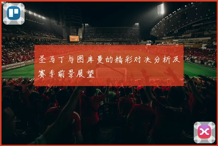 圣马丁与图库曼的精彩对决分析及赛季前景展望