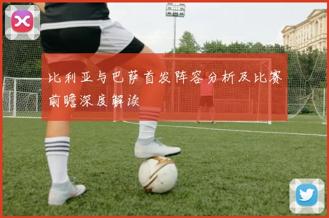 比利亚与巴萨首发阵容分析及比赛前瞻深度解读