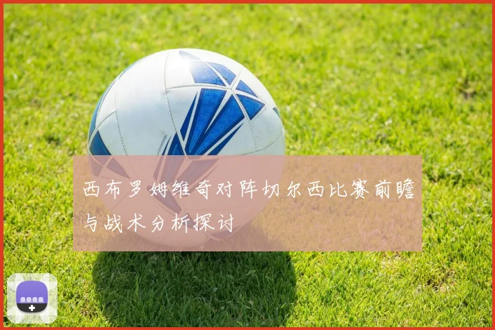 西布罗姆维奇对阵切尔西比赛前瞻与战术分析探讨