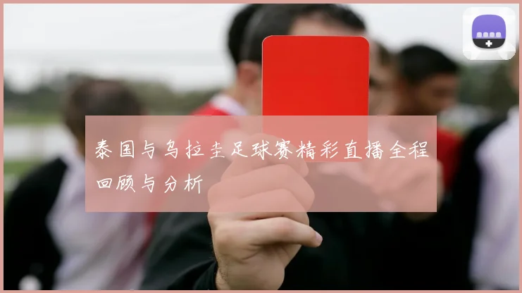 泰国与乌拉圭足球赛精彩直播全程回顾与分析