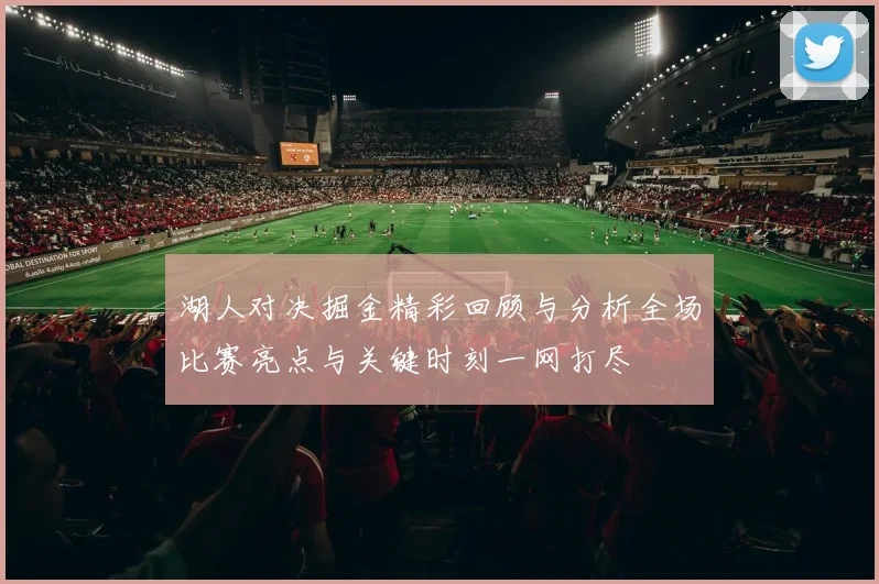 湖人对决掘金精彩回顾与分析全场比赛亮点与关键时刻一网打尽